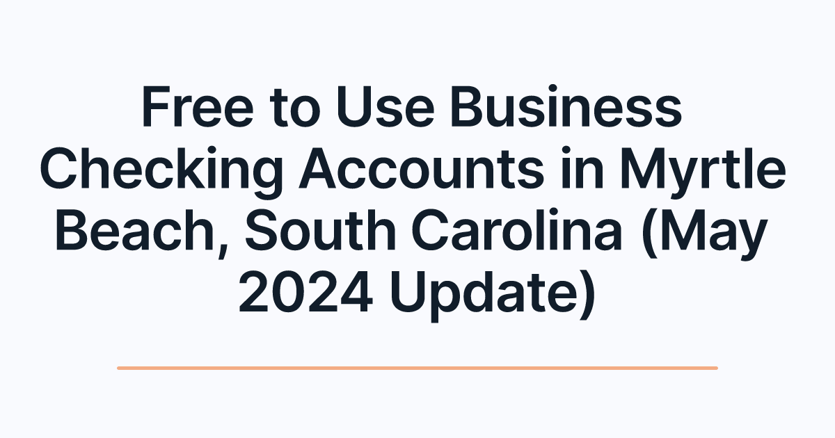 Free to Use Business Checking Accounts in Myrtle Beach, South Carolina (May 2024 Update)